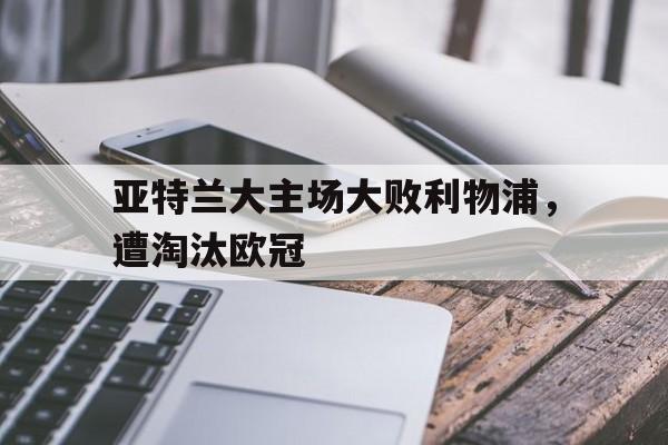 亚特兰大主场大败利物浦,遭淘汰欧冠了吗