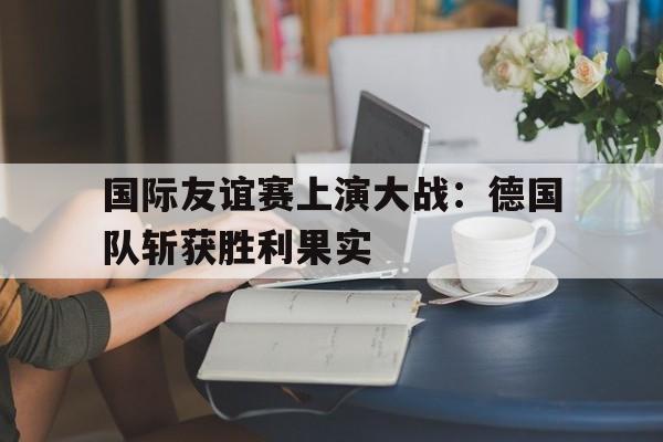 乐动体育官网-国际友谊赛赛程赛果