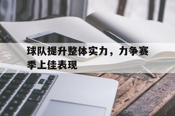 乐动体育入口-球队提升整体实力,力争赛季上佳表现怎么写